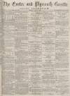 Exeter and Plymouth Gazette Daily Telegrams Monday 10 July 1882 Page 1