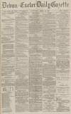 Exeter and Plymouth Gazette Saturday 18 April 1891 Page 1