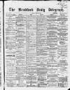 Bradford Daily Telegraph Friday 22 April 1870 Page 1