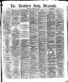 Bradford Daily Telegraph Thursday 17 February 1876 Page 1