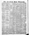 Bradford Daily Telegraph Tuesday 07 March 1882 Page 1