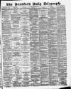 Bradford Daily Telegraph Saturday 15 April 1882 Page 1