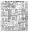 Bradford Daily Telegraph Monday 17 March 1890 Page 1