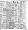 Liverpool Daily Post Friday 09 March 1883 Page 1