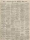 Birmingham Daily Gazette Monday 08 February 1864 Page 1