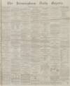Birmingham Daily Gazette Wednesday 02 March 1864 Page 1