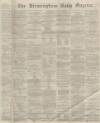 Birmingham Daily Gazette Thursday 03 March 1864 Page 1
