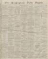 Birmingham Daily Gazette Tuesday 22 March 1864 Page 1