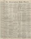 Birmingham Daily Gazette Monday 28 March 1864 Page 1