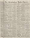 Birmingham Daily Gazette Monday 04 April 1864 Page 1