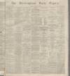 Birmingham Daily Gazette Friday 01 February 1867 Page 1