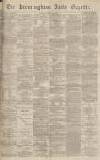 Birmingham Daily Gazette Monday 18 April 1870 Page 1