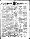 Swindon Advertiser and North Wilts Chronicle Saturday 13 May 1882 Page 1