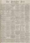 Yorkshire Post and Leeds Intelligencer Thursday 07 December 1876 Page 1
