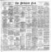 Yorkshire Post and Leeds Intelligencer Thursday 25 April 1889 Page 1