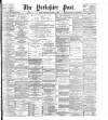 Yorkshire Post and Leeds Intelligencer Tuesday 07 March 1899 Page 1