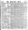 Yorkshire Post and Leeds Intelligencer Monday 04 September 1899 Page 1