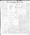 Lancashire Evening Post Saturday 04 March 1899 Page 1
