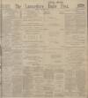 Lancashire Evening Post Saturday 17 February 1912 Page 1