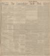 Lancashire Evening Post Thursday 17 April 1913 Page 1