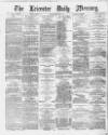Leicester Daily Mercury Tuesday 08 October 1878 Page 1