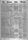 Leicester Daily Mercury Tuesday 22 May 1888 Page 1