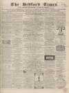 Bedfordshire Times and Independent Saturday 27 February 1864 Page 1