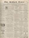 Bedfordshire Times and Independent Saturday 11 June 1864 Page 1
