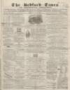 Bedfordshire Times and Independent Tuesday 28 July 1868 Page 1