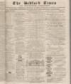 Bedfordshire Times and Independent Tuesday 12 March 1872 Page 1