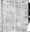 Bristol Times and Mirror Saturday 16 September 1899 Page 1