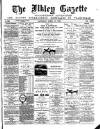 Ilkley Gazette and Wharfedale Advertiser Saturday 13 April 1889 Page 1