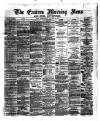 Eastern Morning News Wednesday 24 January 1872 Page 1