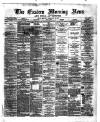 Eastern Morning News Monday 12 February 1872 Page 1