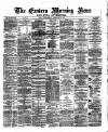 Eastern Morning News Wednesday 28 February 1872 Page 1