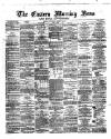 Eastern Morning News Saturday 02 March 1872 Page 1