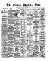 Eastern Morning News Monday 04 March 1872 Page 1