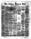 Eastern Morning News Wednesday 24 April 1872 Page 1