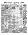 Eastern Morning News Saturday 02 November 1872 Page 1