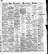 Eastern Morning News Saturday 14 April 1877 Page 1