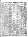 Eastern Morning News Saturday 22 January 1881 Page 1