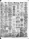 Eastern Morning News Friday 11 February 1881 Page 1