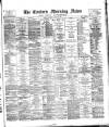 Eastern Morning News Saturday 30 May 1885 Page 1