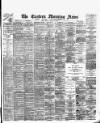 Eastern Morning News Friday 11 March 1892 Page 1