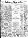Eastern Morning News Wednesday 22 February 1899 Page 1