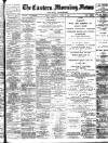 Eastern Morning News Saturday 08 April 1899 Page 1