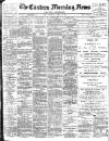 Eastern Morning News Tuesday 18 April 1899 Page 1