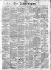Dublin Daily Express Saturday 01 December 1855 Page 1