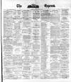 Dublin Daily Express Tuesday 15 March 1881 Page 1