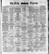 Dublin Daily Express Saturday 23 April 1881 Page 1